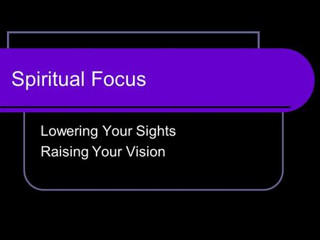Spiritual Focus Lowering Your Sights Raising Your Vision.