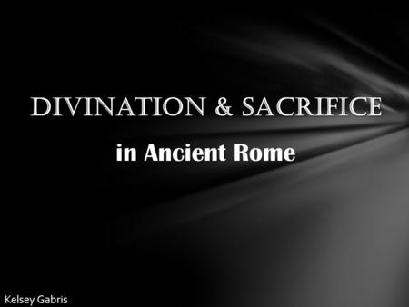 Divination & Sacrifice in Ancient Rome Kelsey Gabris.