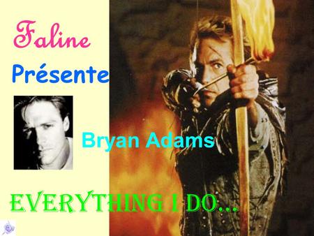 Faline Présente Everything I do… Bryan Adams Look into my eyes You will see What you mean to me.