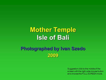 Mother Temple Isle of Bali Photographed by Ivan Szedo 2009 Suggestion:click to the middle of the screen with the rigth side mouse button and choose the.