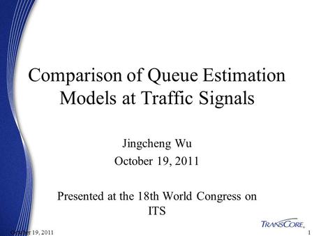 11October 19, 2011 Comparison of Queue Estimation Models at Traffic Signals Jingcheng Wu October 19, 2011 Presented at the 18th World Congress on ITS.