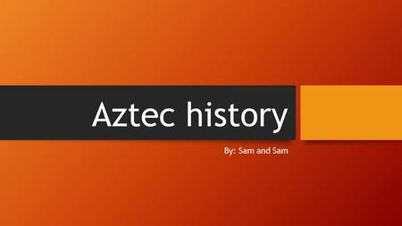 Aztec history By: Sam and Sam. Aztec civilization Aztec people lived on a floating island type village they grew crops year round and they thrived because.
