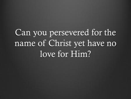Can you persevered for the name of Christ yet have no love for Him?