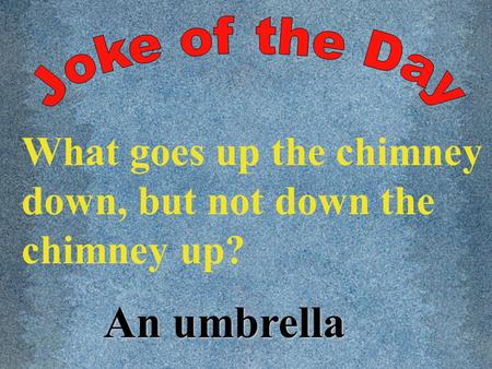 What goes up the chimney down, but not down the chimney up? An umbrella.