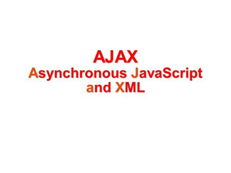 AJAX Asynchronous JavaScript and XML. AJAX An interface that allows for the HTTP communication without page refreshment Web pages are loaded into an object.
