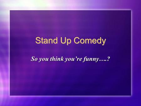 Stand Up Comedy So you think you’re funny….?. Vocabulary To Kill - To do really well --- the audience loves you To Bomb - To do really badly. This is.