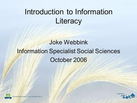 Introduction to Information Literacy Joke Webbink Information Specialist Social Sciences October 2006.