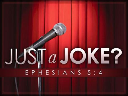 Was It Just A Joke? Obscene stories, foolish talk, and coarse jokes – these are not for you. Instead, let there be thankfulness to God. So be careful.
