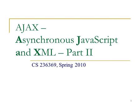 1 AJAX – Asynchronous JavaScript and XML – Part II CS 236369, Spring 2010.