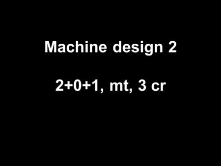 Machine design 2 2+0+1, mt, 3 cr. details NEPTUN-code: BGBGG22NEC Language of the course: English Subject leader: Endre Korondi senior lecturer Co-lecturer: