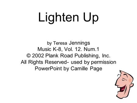 Lighten Up by Teresa Jennings Music K-8, Vol. 12. Num.1 © 2002 Plank Road Publishing, Inc. All Rights Reserved- used by permission PowerPoint by Camille.