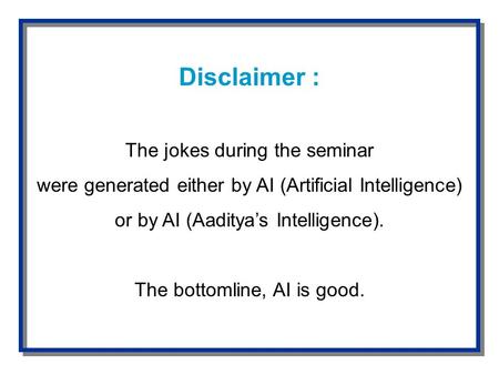 Disclaimer : The jokes during the seminar were generated either by AI (Artificial Intelligence) or by AI (Aaditya’s Intelligence). The bottomline, AI is.