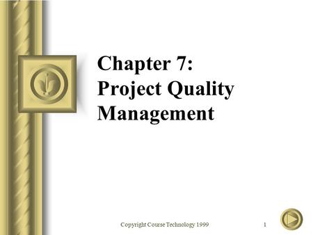 Copyright Course Technology 1999 1 Chapter 7: Project Quality Management.