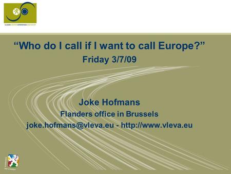 “Who do I call if I want to call Europe?” Friday 3/7/09 Joke Hofmans Flanders office in Brussels -