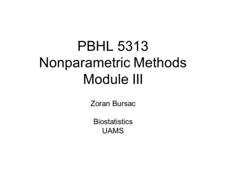 PBHL 5313 Nonparametric Methods Module III Zoran Bursac Biostatistics UAMS.