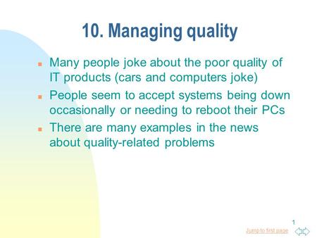 Jump to first page 1 10. Managing quality n Many people joke about the poor quality of IT products (cars and computers joke) n People seem to accept systems.