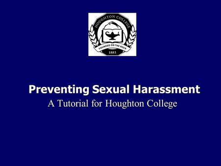 Preventing Sexual Harassment A Tutorial for Houghton College A Tutorial for Houghton College.