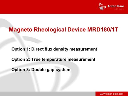 Www.anton-paar.com Magneto Rheological Device MRD180/1T Option 1: Direct flux density measurement Option 2: True temperature measurement Option 3: Double.