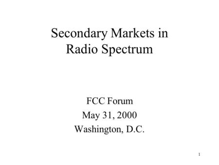 1 Secondary Markets in Radio Spectrum FCC Forum May 31, 2000 Washington, D.C.