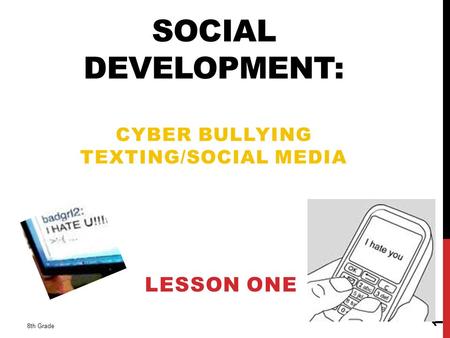 SOCIAL DEVELOPMENT: CYBER BULLYING TEXTING/SOCIAL MEDIA LESSON ONE 8th Grade 1.