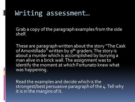 Writing assessment… Grab a copy of the paragraph examples from the side shelf. These are paragraph written about the story “The Cask of Amontillado” written.