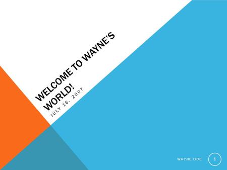 WELCOME TO WAYNE’S WORLD! JULY 16, 2007 WAYNE DOE 1.