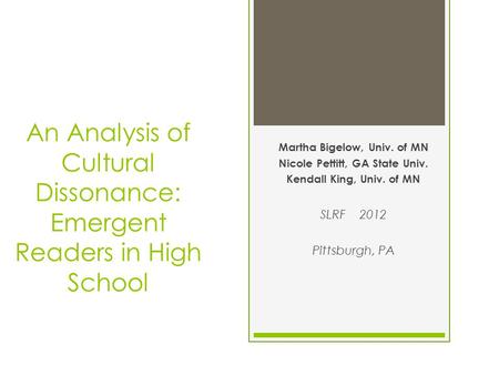 An Analysis of Cultural Dissonance: Emergent Readers in High School Martha Bigelow, Univ. of MN Nicole Pettitt, GA State Univ. Kendall King, Univ. of MN.