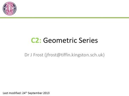 C2: Geometric Series Dr J Frost Last modified: 24 th September 2013.