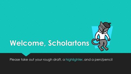 Welcome, Scholartons Please take out your rough draft, a highlighter, and a pen/pencil.
