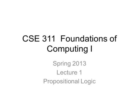 CSE 311 Foundations of Computing I Spring 2013 Lecture 1 Propositional Logic.