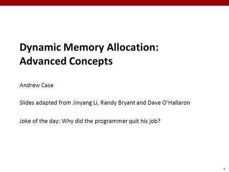 1 Dynamic Memory Allocation: Advanced Concepts Andrew Case Slides adapted from Jinyang Li, Randy Bryant and Dave O’Hallaron Joke of the day: Why did the.