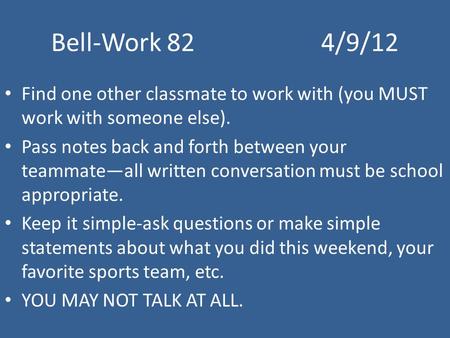 Bell-Work 824/9/12 Find one other classmate to work with (you MUST work with someone else). Pass notes back and forth between your teammate—all written.