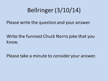 Bellringer (3/10/14) Please write the question and your answer. Write the funniest Chuck Norris joke that you know. Please take a minute to consider your.