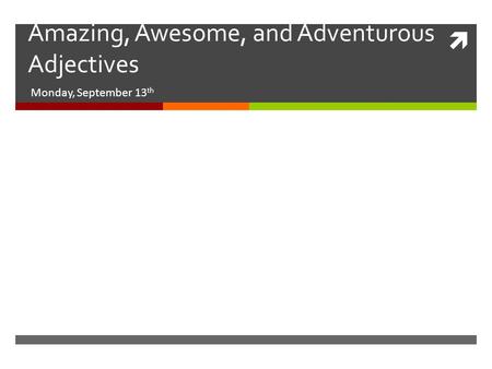  Amazing, Awesome, and Adventurous Adjectives Monday, September 13 th.