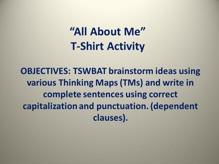 “All About Me” T-Shirt Activity OBJECTIVES: TSWBAT brainstorm ideas using various Thinking Maps (TMs) and write in complete sentences using correct capitalization.