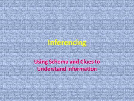 Inferencing Using Schema and Clues to Understand Information.