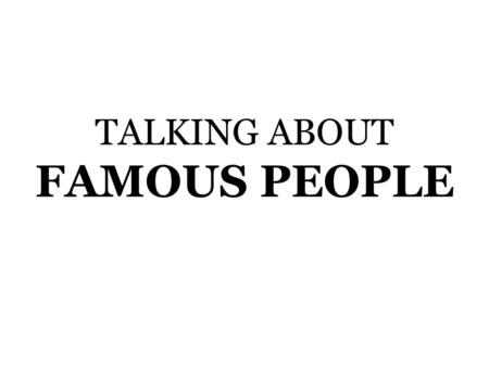TALKING ABOUT FAMOUS PEOPLE. Who is this person?