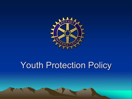 Youth Protection Policy. Our Mission Rotary International is committed to creating and maintaining the safest possible environment for all participants.