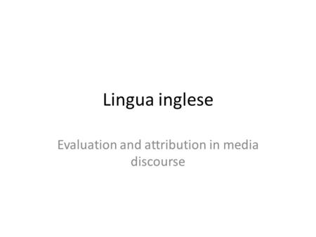 Lingua inglese Evaluation and attribution in media discourse.