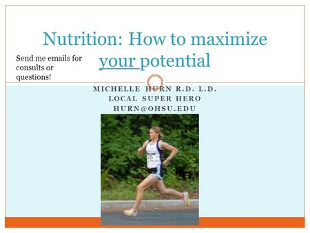 MICHELLE HURN R.D. L.D. LOCAL SUPER HERO Nutrition: How to maximize your potential Send me  s for consults or questions!