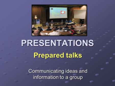 PRESENTATIONS Prepared talks Communicating ideas and information to a group.