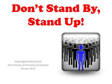 Don’t Stand By, Stand Up! Westridge Middle School New Policies and Procedures Adopted January 2013.