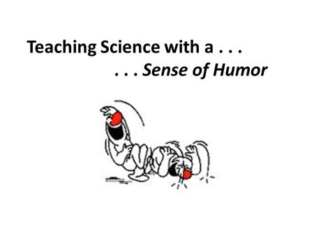 Teaching Science with a...... Sense of Humor. Laughter is the sun that drives winter from the human face. - Victor Hugo.