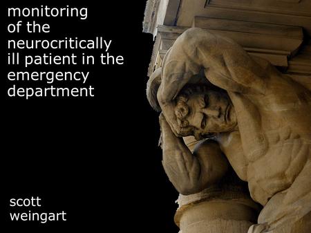 Monitoring of the neurocritically ill patient in the emergency department scott weingart.