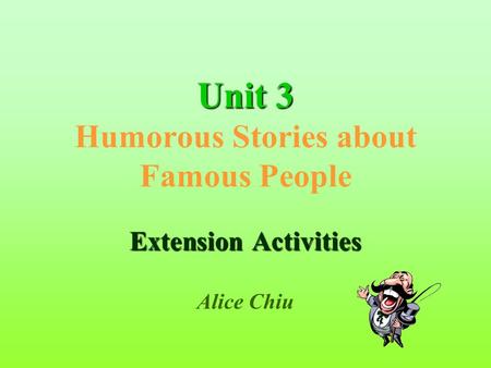 Unit3 Unit 3 Humorous Stories about Famous People Extension Activities Alice Chiu.