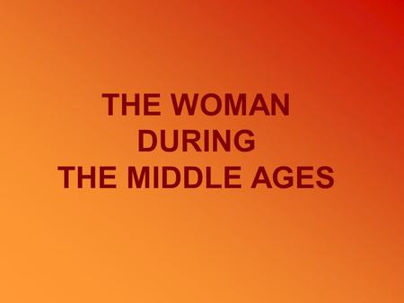 THE WOMAN DURING THE MIDDLE AGES.  The cosideration of woman The cosideration of woman  Marriage Marriage  Different kinds of woman Different kinds.