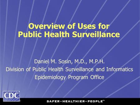 Overview of Uses for Public Health Surveillance Daniel M. Sosin, M.D., M.P.H. Division of Public Health Surveillance and Informatics Epidemiology Program.