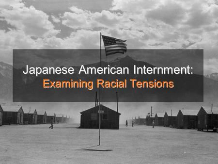 Japanese American Internment: Examining Racial Tensions.