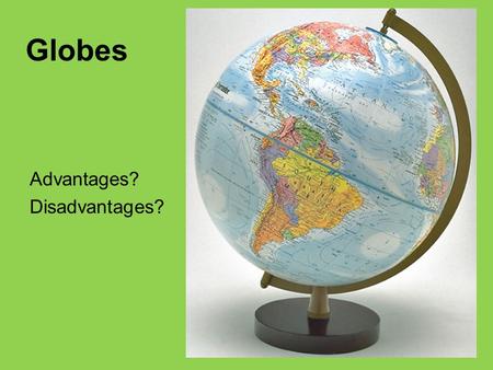 Advantages? Disadvantages? Globes. Projection: Systematic representation of all or part of the three- dimensional Earth surface on a two-dimensional flat.