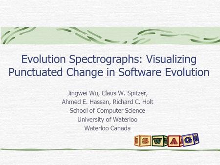 Evolution Spectrographs: Visualizing Punctuated Change in Software Evolution Jingwei Wu, Claus W. Spitzer, Ahmed E. Hassan, Richard C. Holt School of Computer.